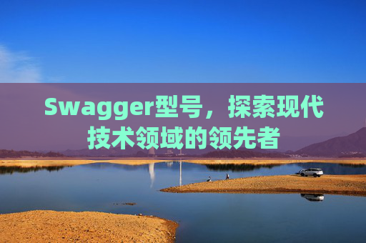 Swagger型号，探索现代技术领域的领先者