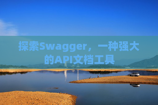 探索Swagger，一种强大的API文档工具